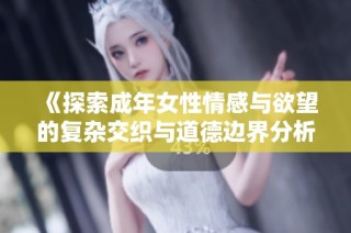 《探索成年女性情感与欲望的复杂交织与道德边界分析》