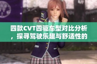 四款CVT四驱车型对比分析，探寻驾驶乐趣与舒适性的最佳选择