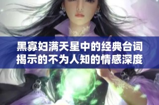 黑寡妇满天星中的经典台词揭示的不为人知的情感深度