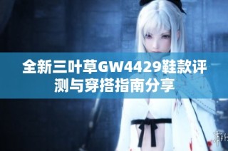 全新三叶草GW4429鞋款评测与穿搭指南分享