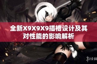 全新X9X9X9插槽设计及其对性能的影响解析