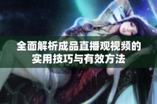 全面解析成品直播观视频的实用技巧与有效方法