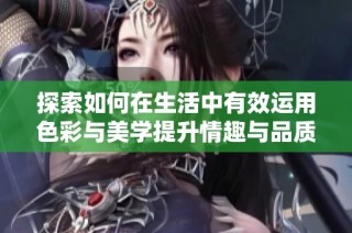探索如何在生活中有效运用色彩与美学提升情趣与品质