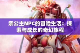 亲公主NPC的冒险生活：探索与成长的奇幻旅程