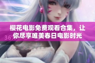 樱花电影免费观看合集，让你尽享唯美春日电影时光
