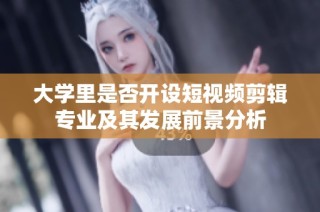 大学里是否开设短视频剪辑专业及其发展前景分析