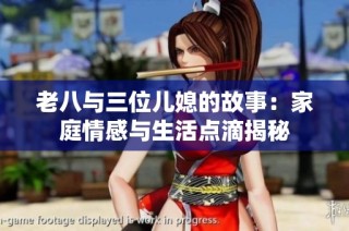 老八与三位儿媳的故事：家庭情感与生活点滴揭秘