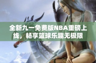 全新九一免费版NBA重磅上线，畅享篮球乐趣无极限