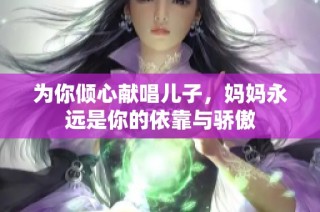 为你倾心献唱儿子，妈妈永远是你的依靠与骄傲