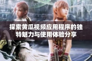 探索黄瓜视频应用程序的独特魅力与使用体验分享
