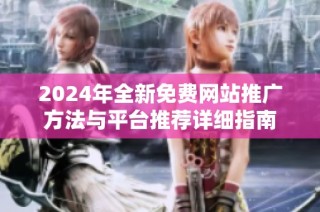 2024年全新免费网站推广方法与平台推荐详细指南
