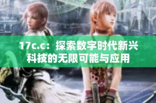 17c.c：探索数字时代新兴科技的无限可能与应用