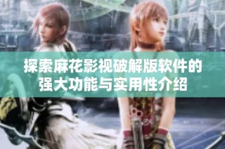 探索麻花影视破解版软件的强大功能与实用性介绍