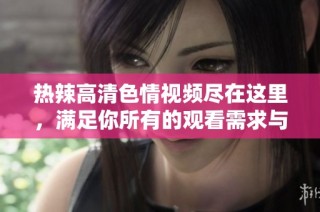 热辣高清色情视频尽在这里，满足你所有的观看需求与渴望