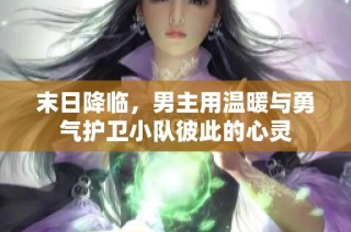 末日降临，男主用温暖与勇气护卫小队彼此的心灵