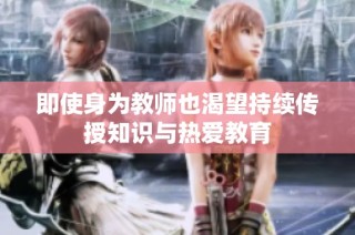 即使身为教师也渴望持续传授知识与热爱教育