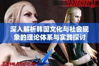 深入解析韩国文化与社会现象的理论体系与实践探讨