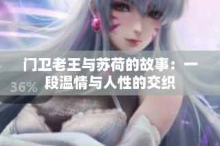门卫老王与苏荷的故事：一段温情与人性的交织