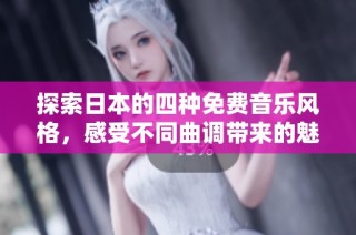 探索日本的四种免费音乐风格，感受不同曲调带来的魅力