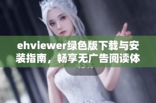 ehviewer绿色版下载与安装指南，畅享无广告阅读体验
