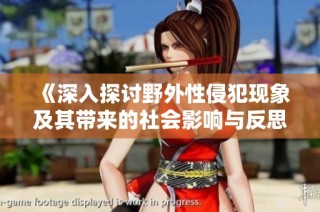 《深入探讨野外性侵犯现象及其带来的社会影响与反思》
