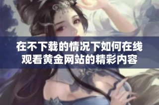 在不下载的情况下如何在线观看黄金网站的精彩内容