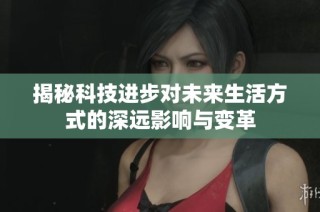 揭秘科技进步对未来生活方式的深远影响与变革