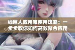 绿巨人应用宝使用攻略：一步步教你如何高效聚合应用