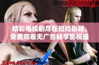 精彩电视剧尽在扣扣影视，免费观看无广告畅享影视盛宴