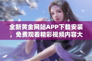 全新黄金网站APP下载安装，免费观看精彩视频内容大全！