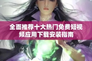 全面推荐十大热门免费短视频应用下载安装指南