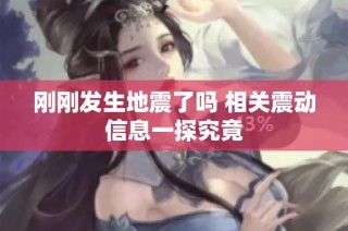 刚刚发生地震了吗 相关震动信息一探究竟