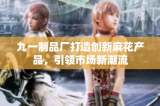 九一制品厂打造创新麻花产品，引领市场新潮流