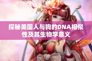 探秘美国人与狗的DNA相似性及其生物学意义