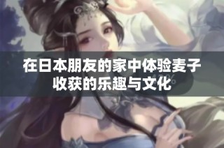 在日本朋友的家中体验麦子收获的乐趣与文化