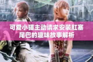 可爱小猫主动请求安装肛塞尾巴的趣味故事解析