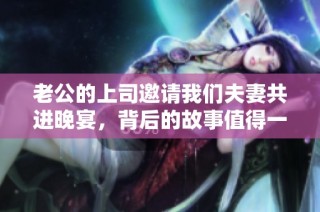 老公的上司邀请我们夫妻共进晚宴，背后的故事值得一听