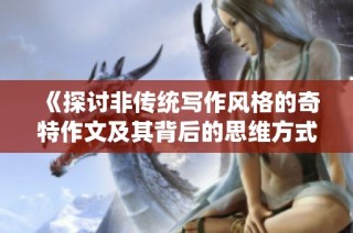 《探讨非传统写作风格的奇特作文及其背后的思维方式》