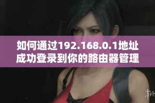 如何通过192.168.0.1地址成功登录到你的路由器管理界面