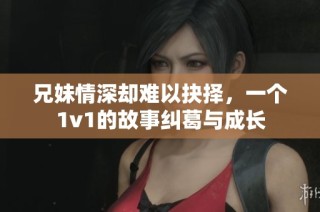 兄妹情深却难以抉择，一个1v1的故事纠葛与成长