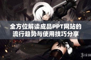 全方位解读成品PPT网站的流行趋势与使用技巧分享