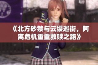 《北方砂禁与云缨巡街，阿离危机重重救赎之路》