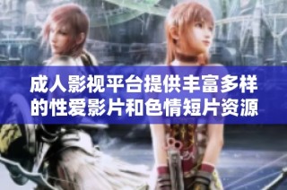 成人影视平台提供丰富多样的性爱影片和色情短片资源