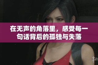 在无声的角落里，感受每一句话背后的孤独与失落