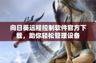 向日葵远程控制软件官方下载，助你轻松管理设备