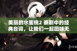 美丽的水蜜桃2 泰剧中的经典台词，让我们一起回味无穷