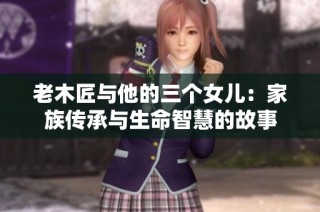 老木匠与他的三个女儿：家族传承与生命智慧的故事