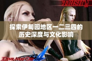 探索伊甸园地区一二三四的历史深度与文化影响