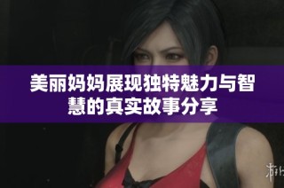 美丽妈妈展现独特魅力与智慧的真实故事分享