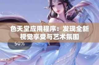 色天堂应用程序：发现全新视觉享受与艺术氛围